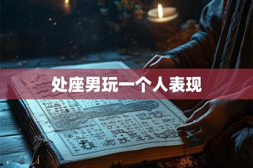 处座男玩一个人表现