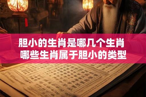 胆小的生肖是哪几个生肖 哪些生肖属于胆小的类型 胆小的生肖是哪几个生肖 哪些生肖属于胆小的类型