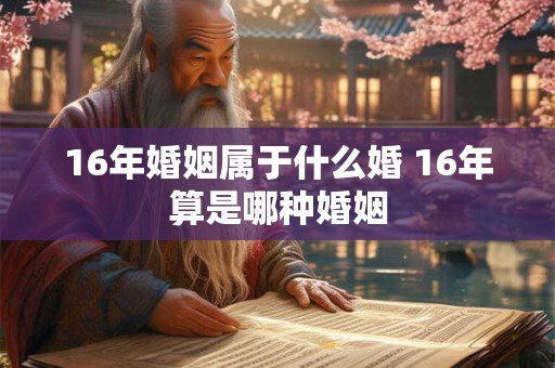 16年婚姻属于什么婚 16年算是哪种婚姻