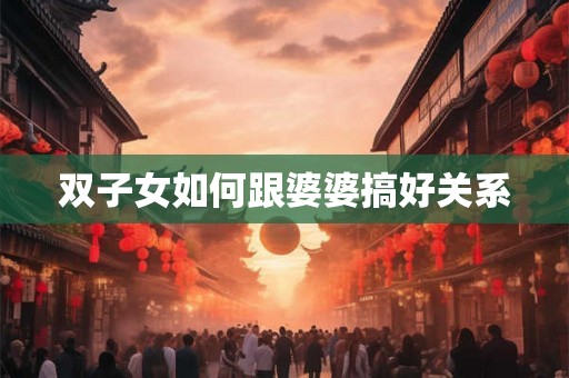 双子女如何跟婆婆搞好关系