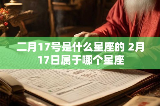 二月17号是什么星座的 2月17日属于哪个星座