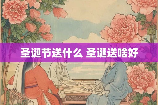 圣诞节送什么 圣诞送啥好