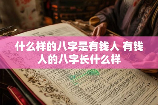 什么样的八字是有钱人 有钱人的八字长什么样