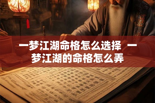 一梦江湖命格怎么选择  一梦江湖的命格怎么弄