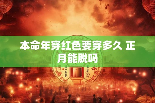本命年穿红色要穿多久 正月能脱吗