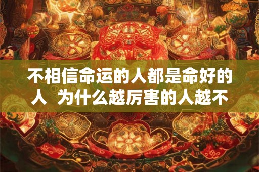 不相信命运的人都是命好的人  为什么越厉害的人越不信命
