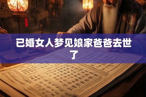 已婚女人梦见娘家爸爸去世了