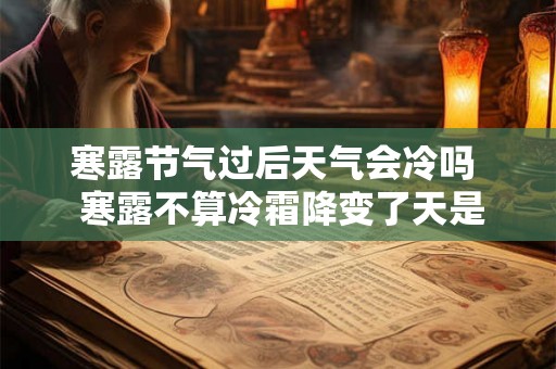 寒露节气过后天气会冷吗 寒露不算冷霜降变了天是什么意思 寒露节气过后天气会冷吗 寒露不算冷霜降变了天是什么意思