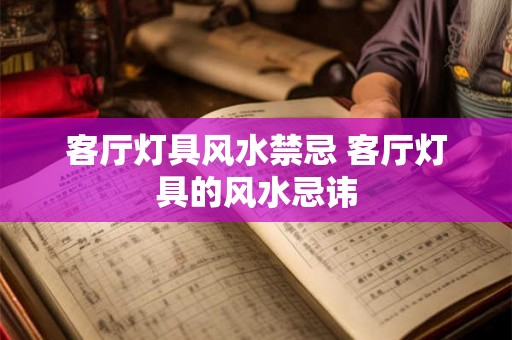 客厅灯具风水禁忌 客厅灯具的风水忌讳