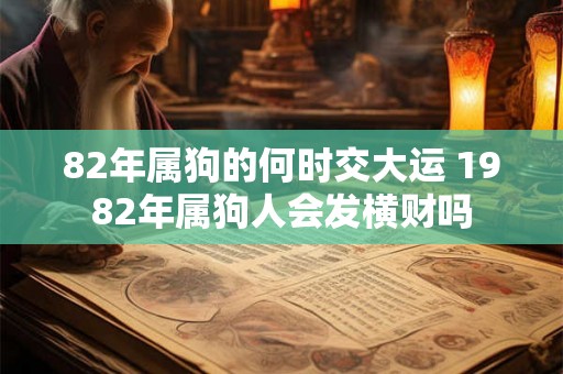 82年属狗的何时交大运 1982年属狗人会发横财吗