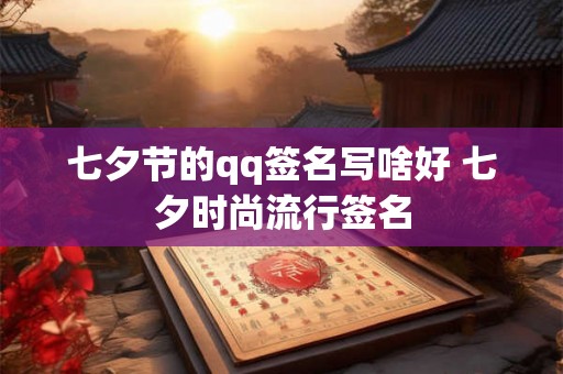 七夕节的qq签名写啥好 七夕时尚流行签名 七夕节的qq签名写啥好 七夕时尚流行签名