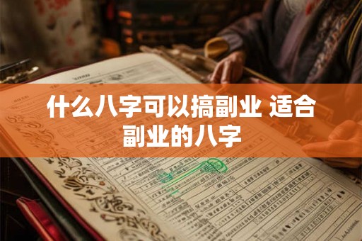 什么八字可以搞副业 适合副业的八字