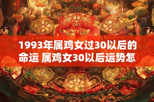 1993年属鸡女过30以后的命运 属鸡女30以后运势怎么样