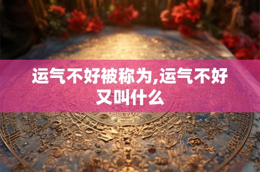 运气不好被称为,运气不好又叫什么