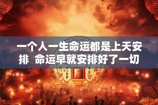 一个人一生命运都是上天安排  命运早就安排好了一切