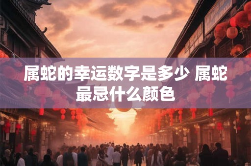 属蛇的幸运数字是多少 属蛇最忌什么颜色