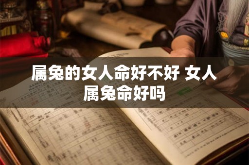 属兔的女人命好不好 女人属兔命好吗