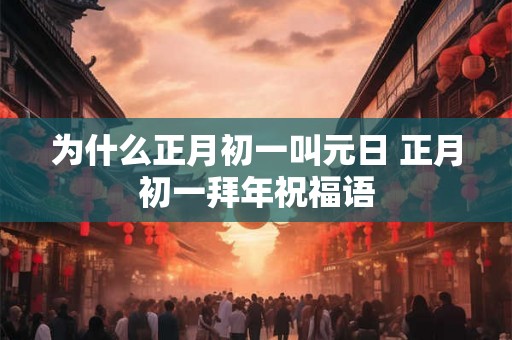 为什么正月初一叫元日 正月初一拜年祝福语