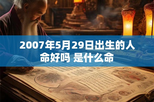 2007年5月29日出生的人命好吗 是什么命