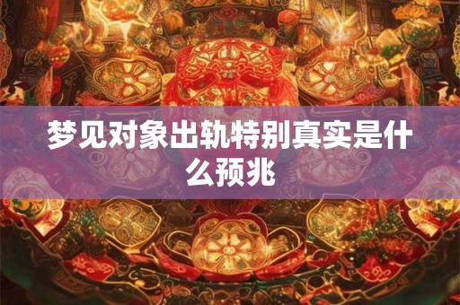 梦见对象出轨特别真实是什么预兆