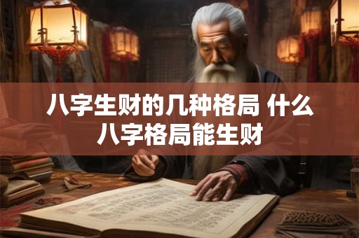 八字生财的几种格局 什么八字格局能生财