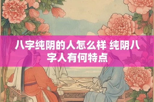八字纯阴的人怎么样 纯阴八字人有何特点