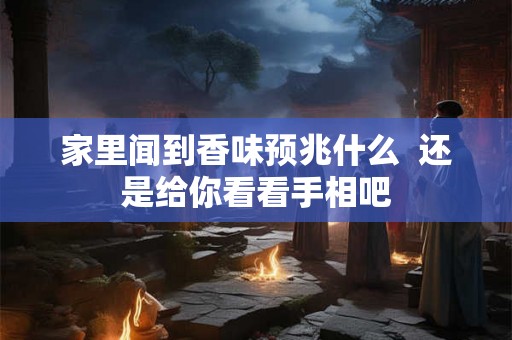 家里闻到香味预兆什么  还是给你看看手相吧