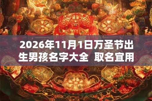 2026年11月1日万圣节出生男孩名字大全  取名宜用字