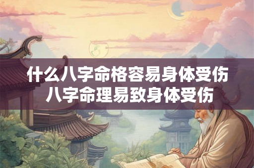 什么八字命格容易身体受伤 八字命理易致身体受伤 什么八字命格容易身体受伤 八字命理易致身体受伤