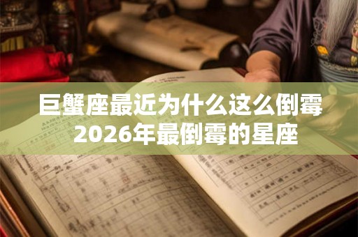 巨蟹座最近为什么这么倒霉 2026年最倒霉的星座 巨蟹座最近为什么这么倒霉 2026年最倒霉的星座