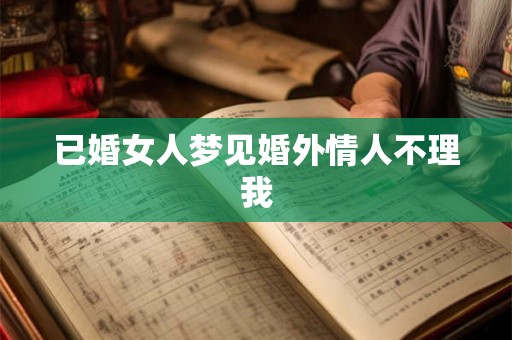 已婚女人梦见婚外情人不理我
