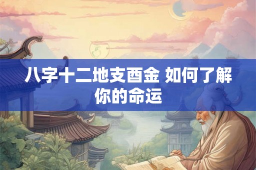 八字十二地支酉金 如何了解你的命运