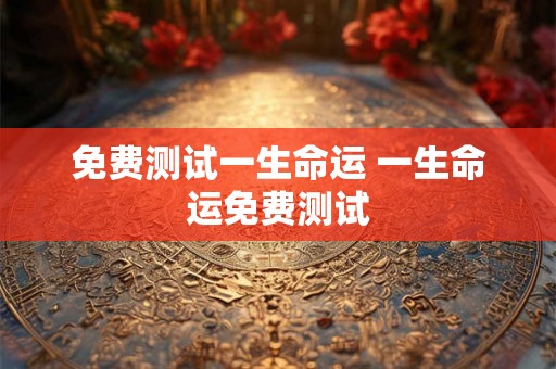 免费测试一生命运 一生命运免费测试