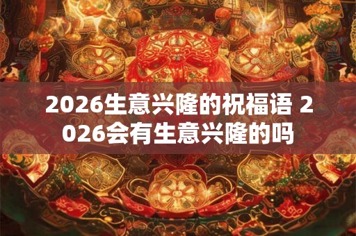 2026生意兴隆的祝福语 2026会有生意兴隆的吗