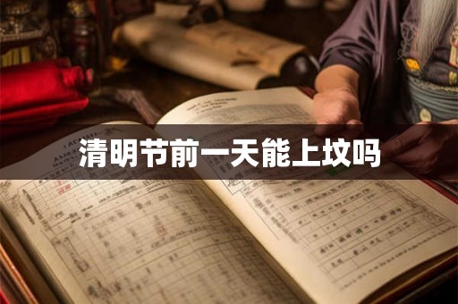 清明节前一天能上坟吗