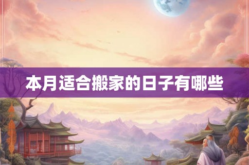 本月适合搬家的日子有哪些 本月适合搬家的日子有哪些