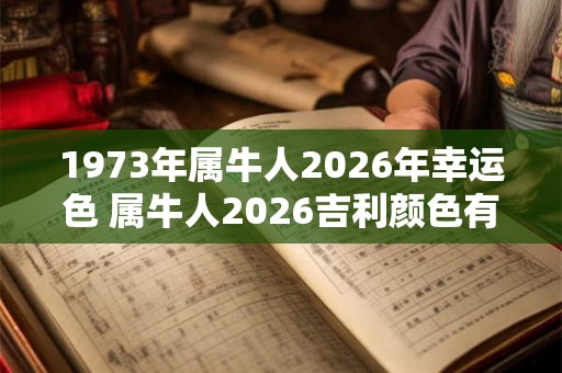 1973年属牛人2026年幸运色 属牛人2026吉利颜色有哪些 1973年属牛人2026年幸运色 属牛人2026吉利颜色有哪些