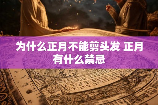 为什么正月不能剪头发 正月有什么禁忌 为什么正月不能剪头发 正月有什么禁忌
