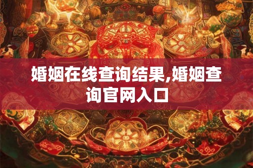 婚姻在线查询结果,婚姻查询官网入口