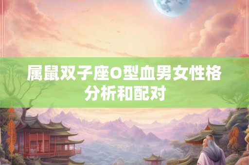 属鼠双子座O型血男女性格分析和配对