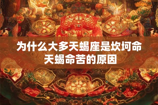 为什么大多天蝎座是坎坷命 天蝎命苦的原因