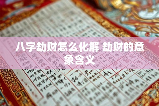 八字劫财怎么化解 劫财的意象含义