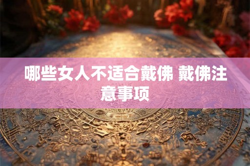 哪些女人不适合戴佛 戴佛注意事项