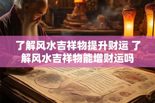 了解风水吉祥物提升财运 了解风水吉祥物能增财运吗