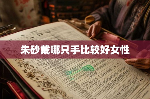朱砂戴哪只手比较好女性 朱砂戴哪只手比较好女性