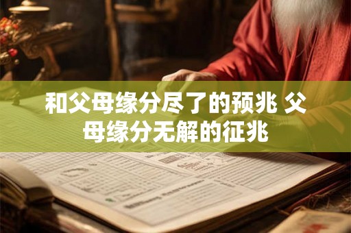 和父母缘分尽了的预兆 父母缘分无解的征兆