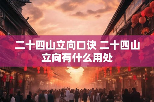 二十四山立向口诀 二十四山立向有什么用处