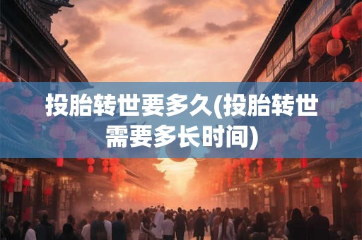 投胎转世要多久(投胎转世需要多长时间)