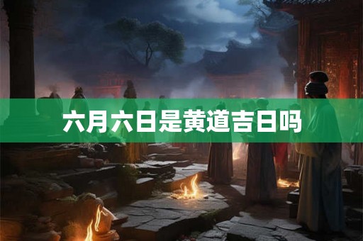 六月六日是黄道吉日吗