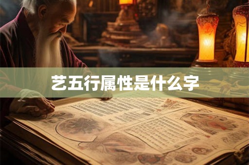艺五行属性是什么字 艺五行属性是什么字